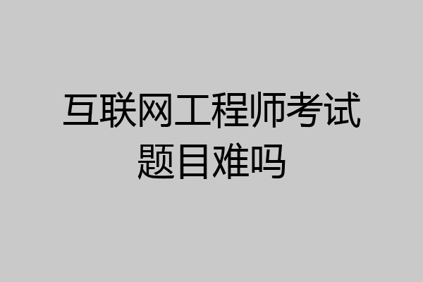 互联网工程师考试题目难吗