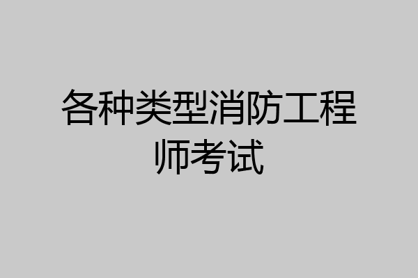 各种类型消防工程师考试