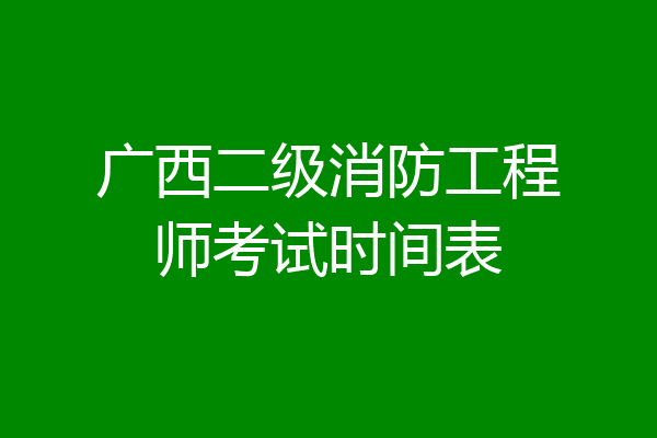 广西二级消防工程师考试时间表
