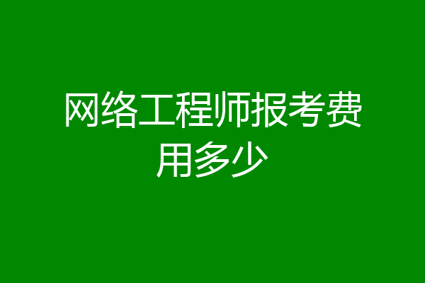 网络工程师报考费用多少