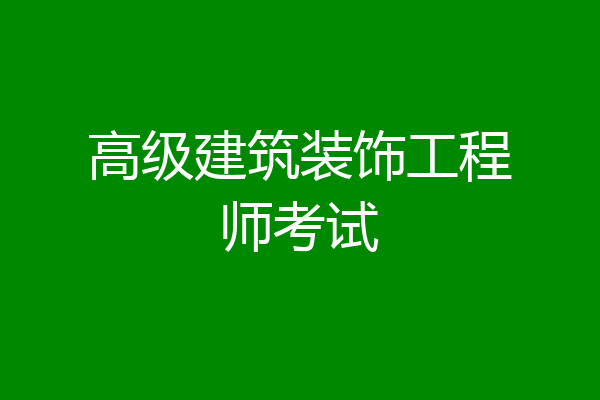 高级建筑装饰工程师考试
