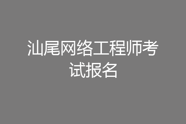 汕尾网络工程师考试报名