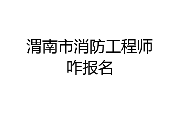 渭南市消防工程师咋报名