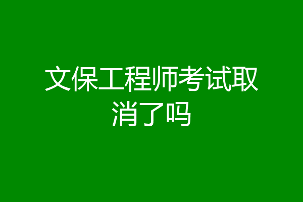 文保工程师考试取消了吗