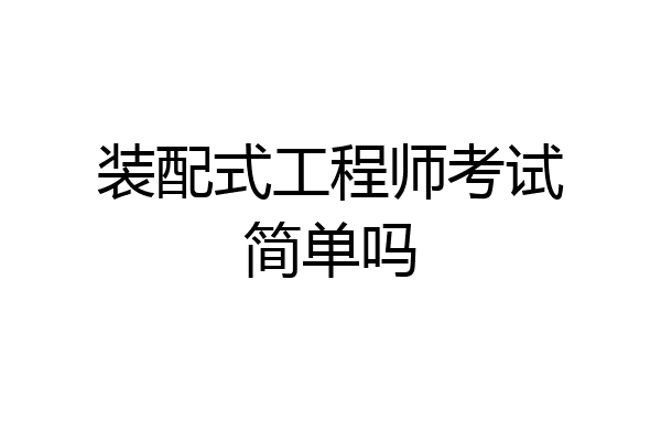 装配式工程师考试简单吗