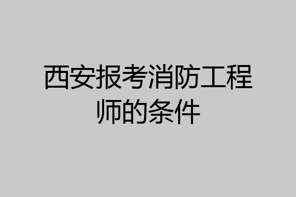 西安报考消防工程师的条件