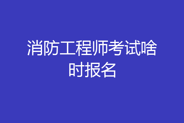 消防工程师考试啥时报名