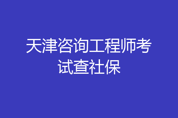 天津咨询工程师考试查社保