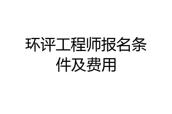 环评工程师报名条件及费用