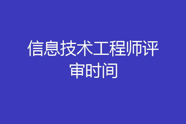 信息技术工程师评审时间