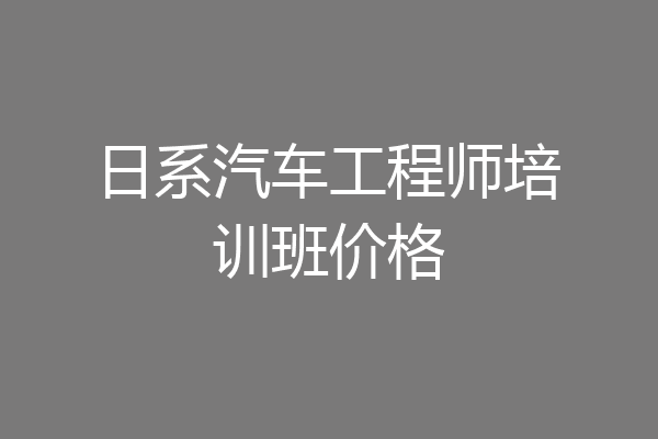日系汽车工程师培训班价格