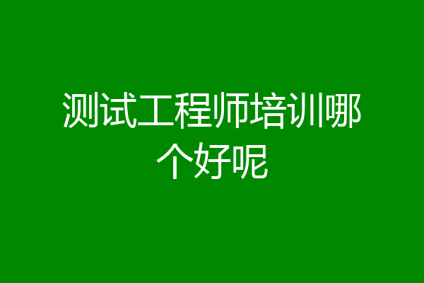 测试工程师培训哪个好呢