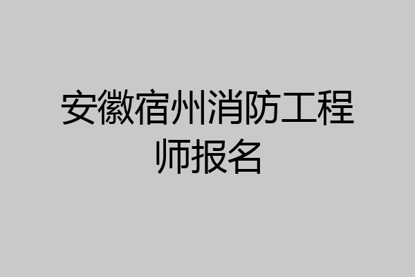 安徽宿州消防工程师报名