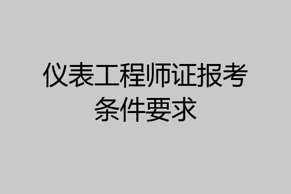 仪表工程师证报考条件要求