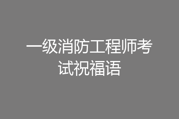 一级消防工程师考试祝福语