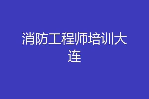 消防工程师培训大连