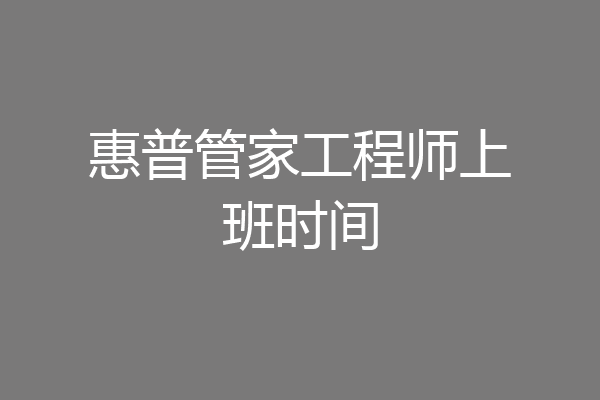 惠普管家工程师上班时间