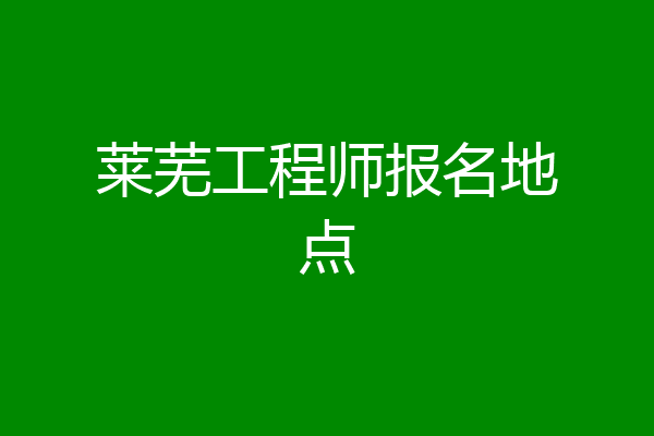 莱芜工程师报名地点