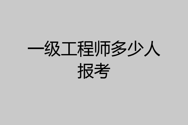 一级工程师多少人报考