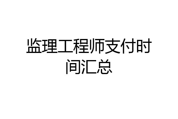 监理工程师支付时间汇总