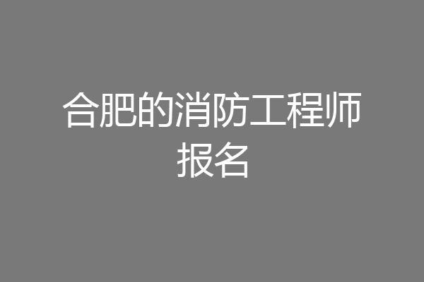 合肥的消防工程师报名