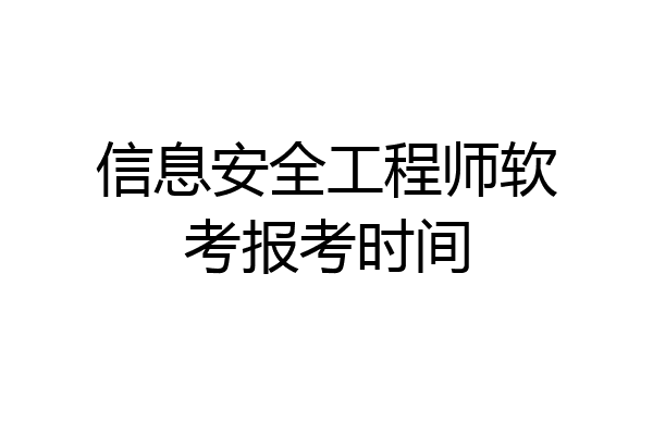 信息安全工程师软考报考时间
