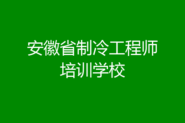 安徽省制冷工程师培训学校