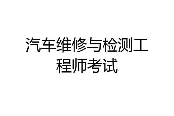 汽车维修与检测工程师考试