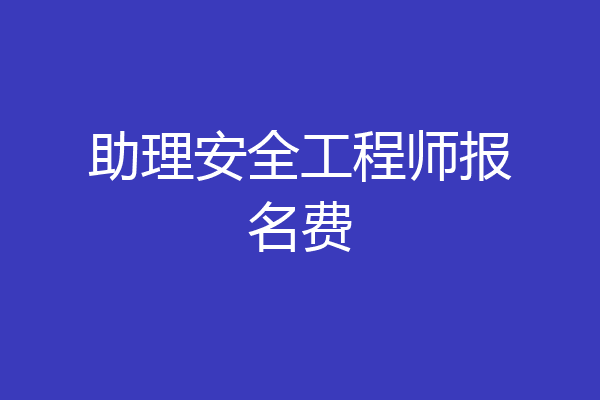 助理安全工程师报名费
