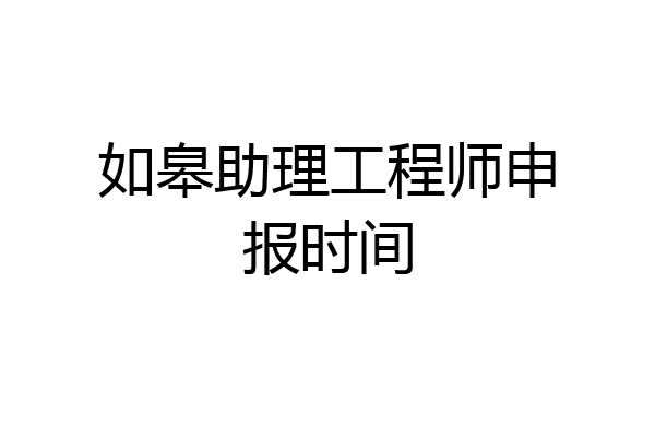 如皋助理工程师申报时间