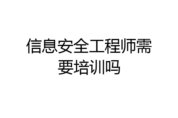 信息安全工程师需要培训吗