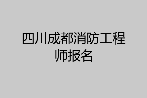 四川成都消防工程师报名