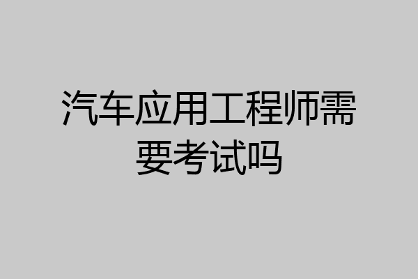 汽车应用工程师需要考试吗
