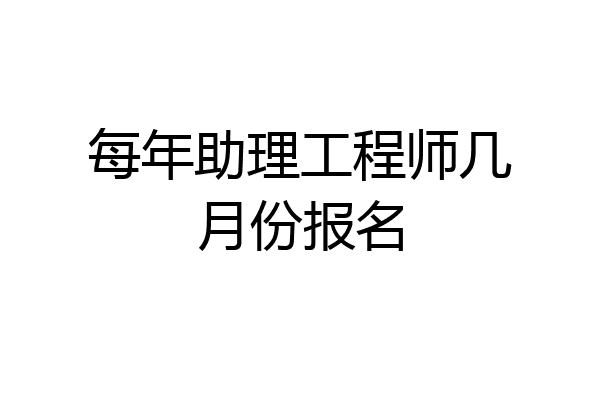 每年助理工程师几月份报名