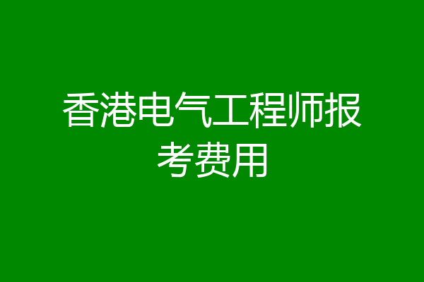 香港电气工程师报考费用