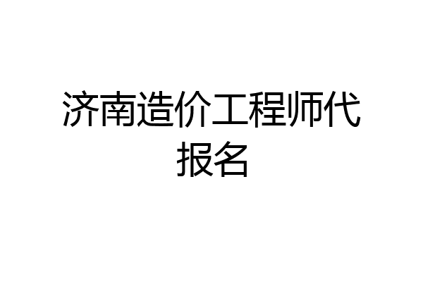 济南造价工程师代报名