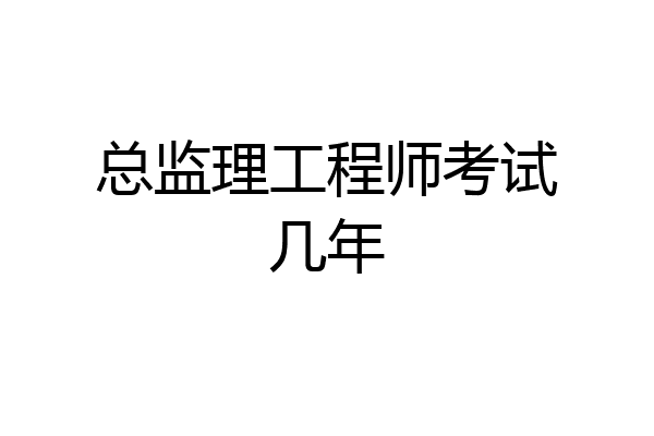 总监理工程师考试几年