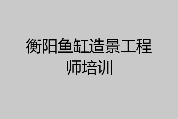 衡阳鱼缸造景工程师培训
