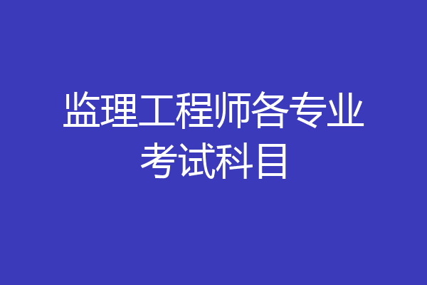 监理工程师各专业考试科目