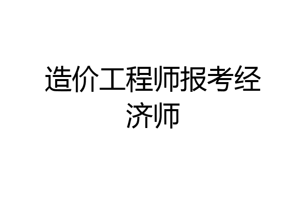 造价工程师报考经济师