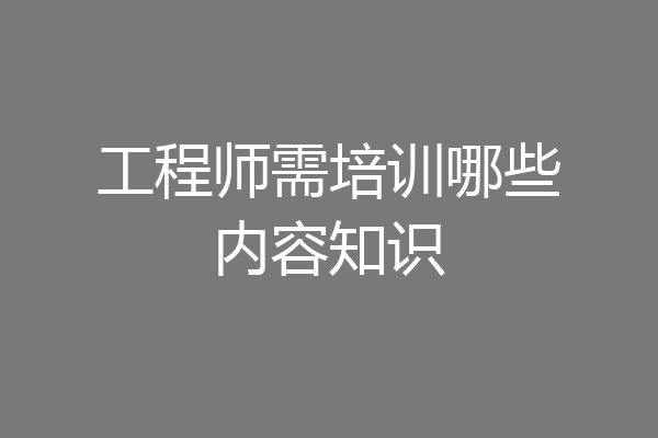 工程师需培训哪些内容知识