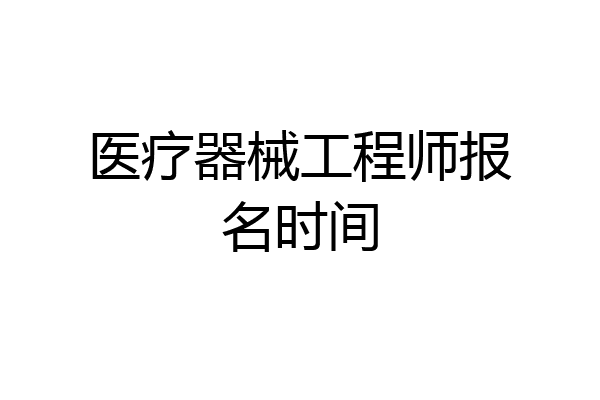 医疗器械工程师报名时间