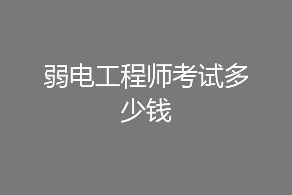 弱电工程师考试多少钱