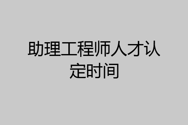 助理工程师人才认定时间
