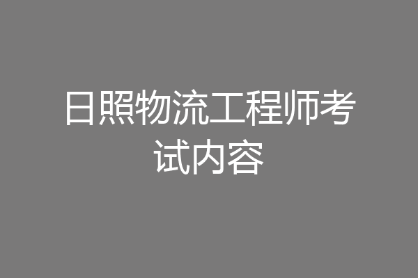 日照物流工程师考试内容