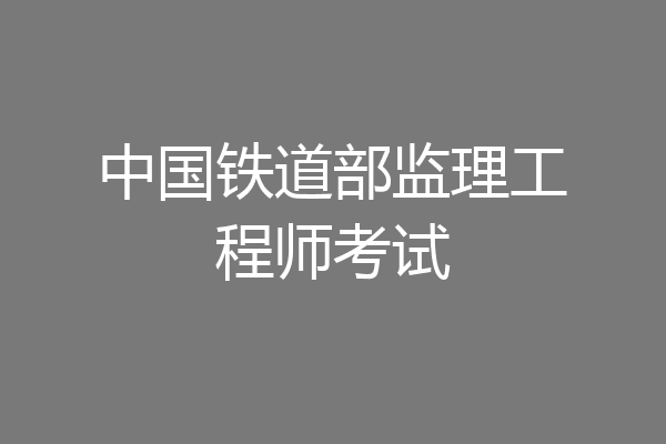 中国铁道部监理工程师考试