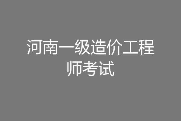 河南一级造价工程师考试