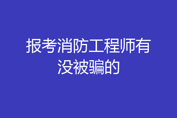 报考消防工程师有没被骗的
