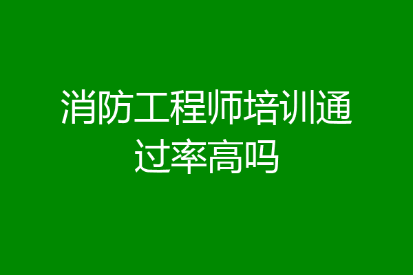 消防工程师培训通过率高吗