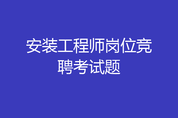 安装工程师岗位竞聘考试题